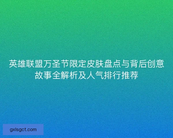 英雄联盟万圣节限定皮肤盘点与背后创意故事全解析及人气排行推荐