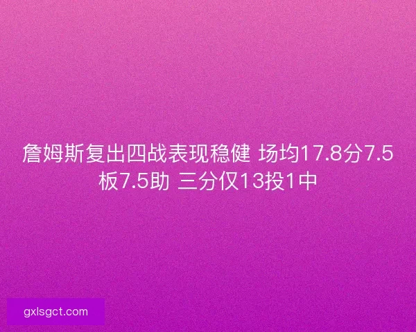 詹姆斯复出四战表现稳健 场均17.8分7.5板7.5助 三分仅13投1中 詹姆斯复出四战表现稳健 场均17.8分7.5板7.5助 三分仅13投1中