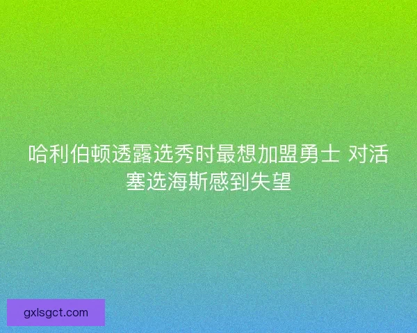 哈利伯顿透露选秀时最想加盟勇士 对活塞选海斯感到失望