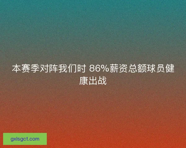 本赛季对阵我们时 86%薪资总额球员健康出战