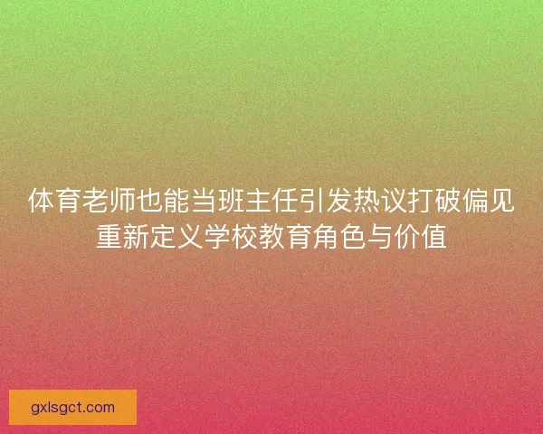 体育老师也能当班主任引发热议打破偏见重新定义学校教育角色与价值
