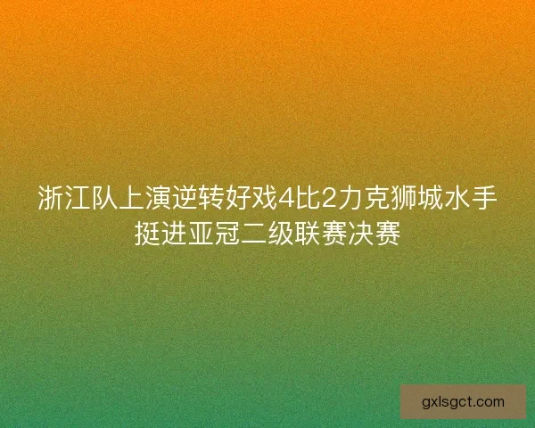 浙江队上演逆转好戏4比2力克狮城水手挺进亚冠二级联赛决赛