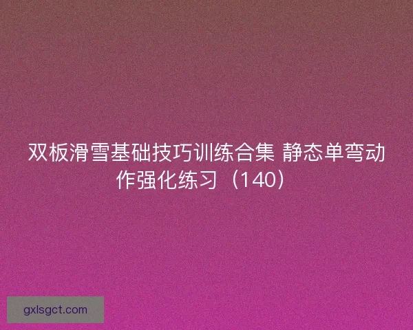 双板滑雪基础技巧训练合集 静态单弯动作强化练习(140) 双板滑雪基础技巧训练合集 静态单弯动作强化练习(140)