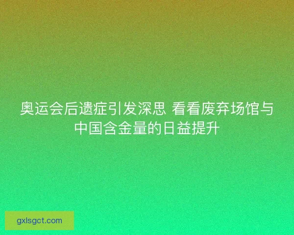 奥运会后遗症引发深思 看看废弃场馆与中国含金量的日益提升