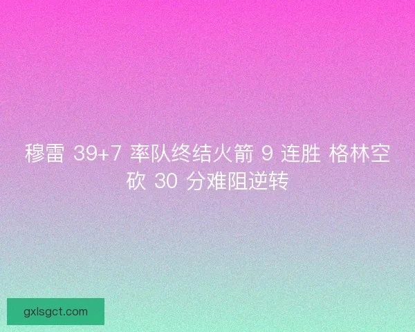 穆雷 39+7 率队终结火箭 9 连胜 格林空砍 30 分难阻逆转