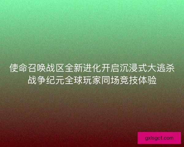 使命召唤战区全新进化开启沉浸式大逃杀战争纪元全球玩家同场竞技体验