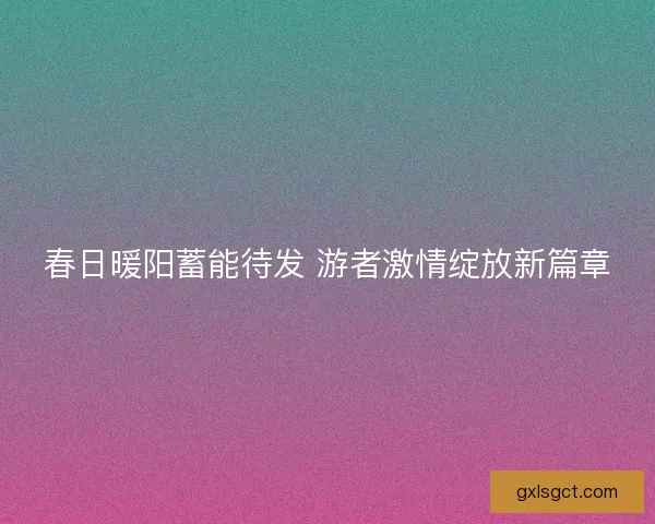 春日暖阳蓄能待发 游者激情绽放新篇章